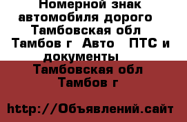 Номерной знак автомобиля дорого - Тамбовская обл., Тамбов г. Авто » ПТС и документы   . Тамбовская обл.,Тамбов г.